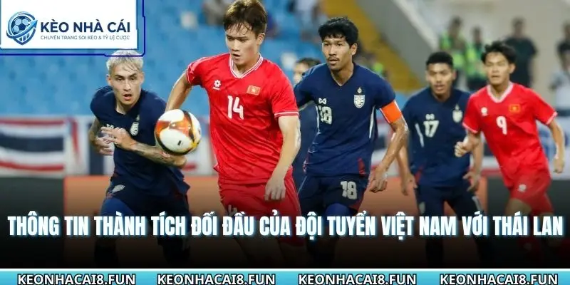 Thông tin thành tích đối đầu của đội tuyển Việt Nam với Thái Lan