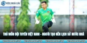 Thủ Môn Đội Tuyển Việt Nam - Người Tạo Nên Lịch Sử Nước Nhà 6 Thủ môn đội tuyển Việt Nam