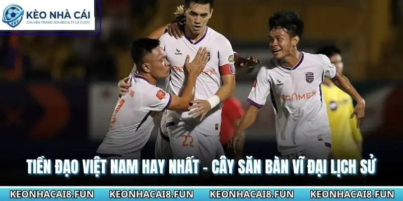 Tiền Đạo Việt Nam Hay Nhất - Cây Săn Bàn Vĩ Đại Lịch Sử 1 Tiền đạo Việt Nam hay nhất
